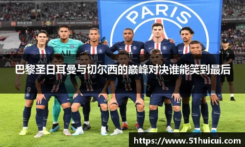 巴黎圣日耳曼与切尔西的巅峰对决谁能笑到最后