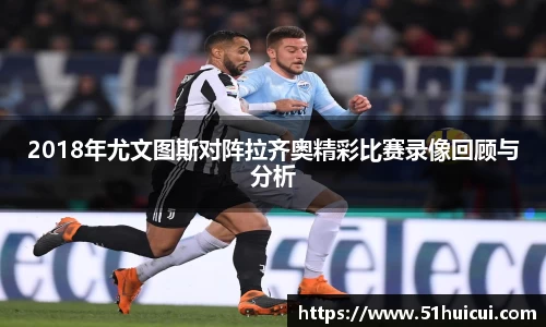 2018年尤文图斯对阵拉齐奥精彩比赛录像回顾与分析